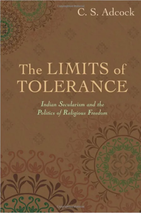 The Limits of Tolerance: Indian Secularism and the Politics of Religious Freedom